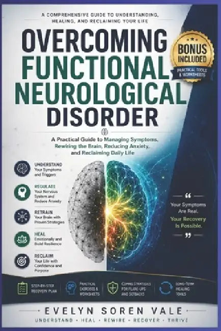 Overcoming Functional Neurological Disorder: A Practical Guide to Managing Symptoms, Rewiring the Brain, Reducing Anxiety, and Reclaiming Daily Life by Evelyn Soren Vale