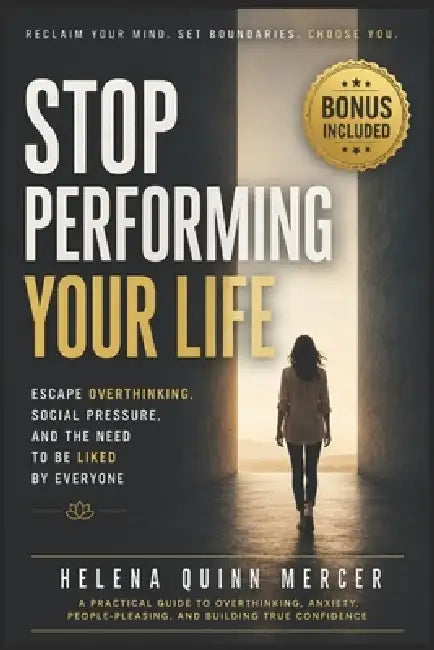 Stop Performing Your Life: Escape Overthinking, Social Pressure, and the Need to Be Liked by Everyone by Helena Quinn Mercer