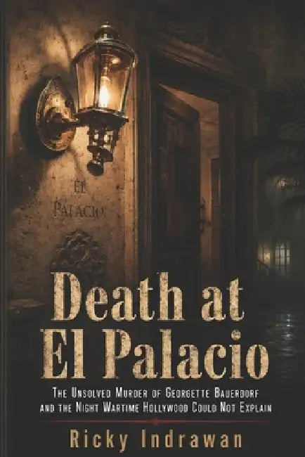 Death at El Palacio: The Unsolved Murder of Georgette Bauerdorf and the Night Wartime Hollywood Could Not Explain by Ricky Indrawan