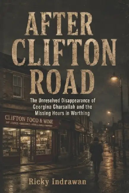 After Clifton Road: The Unresolved Disappearance of Georgina Gharsallah and the Missing Hours in Worthing by Ricky Indrawan