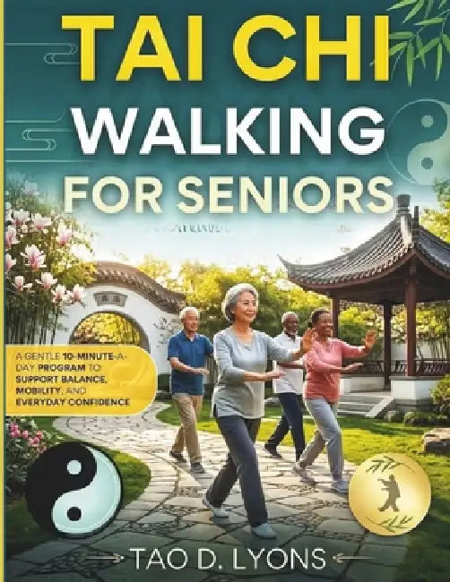 Tai Chi Walking for Seniors: A Gentle 10-Minute-a-Day Program to Support Balance, Mobility, and Everyday Confidence by Tao D. Lyons