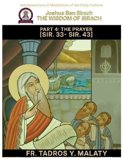 THE WISDOM OF SIRACH - Part Four: THE PRAYER [Sir. 33- Sir. 43] by Bishoy Boshra Behnam, Tadros Y. Malaty
