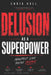 Delusion as a Superpower: How Identity, Belief and Self Concept Change Your Reality by Chris Hall