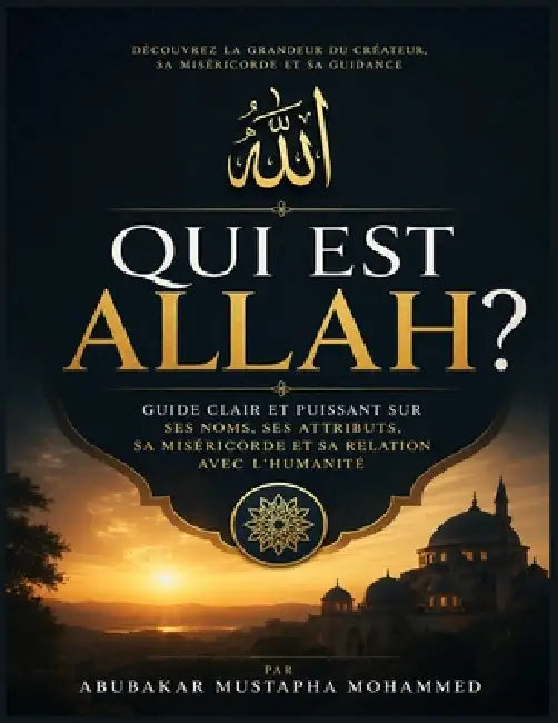 Qui Est Allah ?: Guide Clair et Puissant sur Ses Noms, Ses Attributs, Sa Miséricorde et Sa Relation avec l'Humanité by Abubakar Mohammed Mustapha