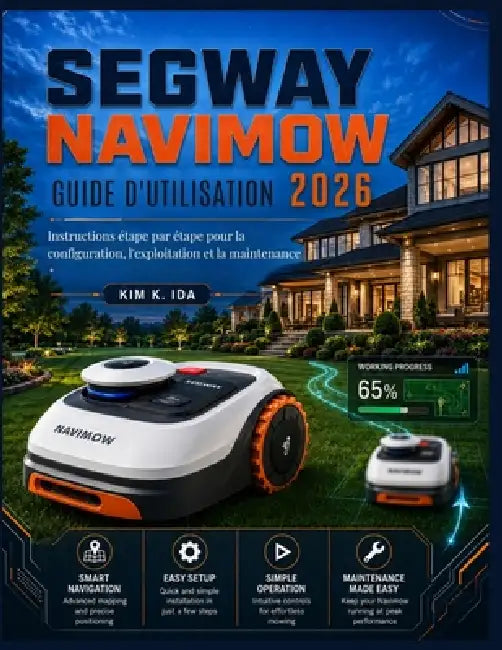 Guide Utilisateur de Segway Navimow 2026: Instructions étape par étape pour la configuration, l'exploitation et la maintenance by Kim K. Ida