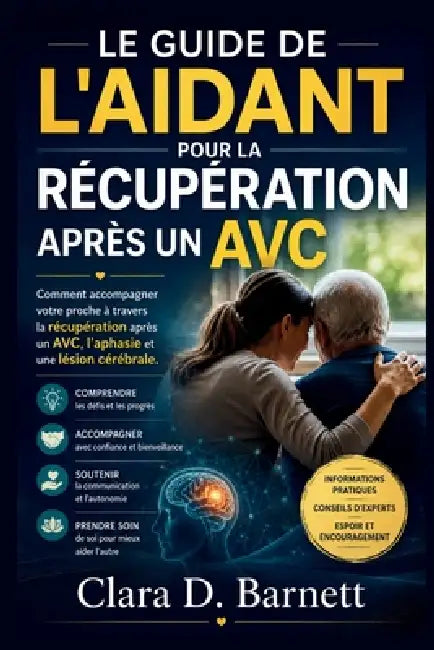 Le Guide de l'Aidant Pour La Récupération Après Un Avc: Comment accompagner votre proche à travers la récupération après un AVC, l'aphasie et une lési by Clara D. Barnett