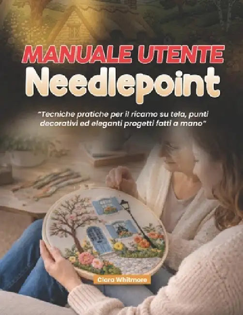 Manuale utente Needlepoint: Tecniche pratiche per il ricamo su tela, punti decorativi ed eleganti progetti fatti a mano. by Clara Whitmore