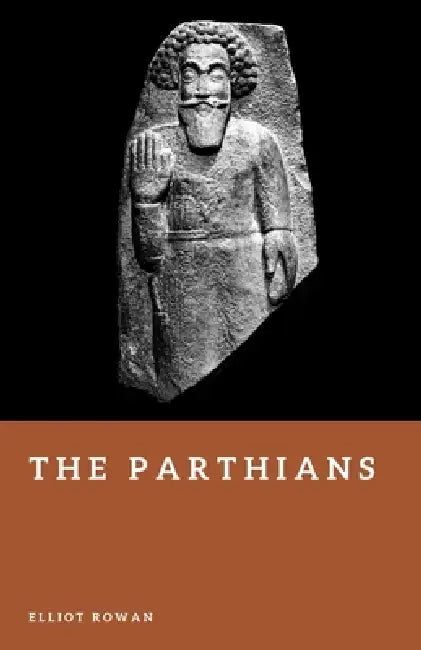 The Parthians: Archers of the Iranian Empire by Elliot Rowan