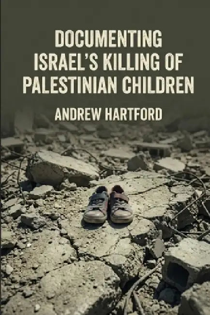 Documenting Israel's Killing of Palestinian Children by Andrew Hartford