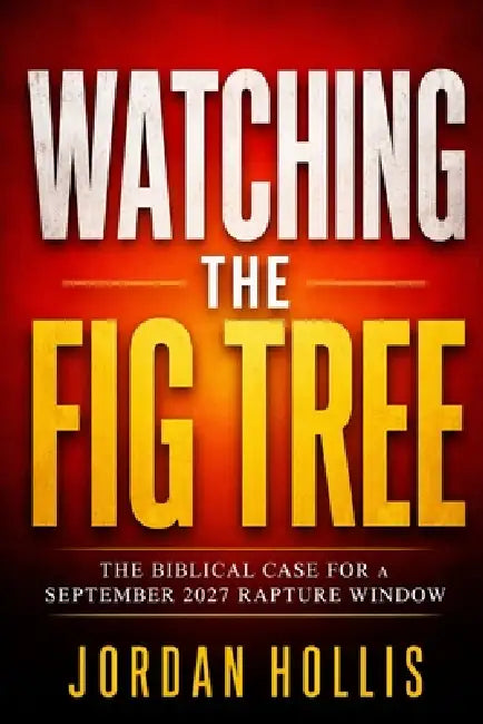 Watching the Fig Tree: The Biblical Case for a September 2027 Rapture Window by Jordan Hollis