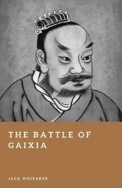 The Battle of Gaixia: The Fall of Xiang Yu and the Rise of Han China by Jack Whitaker