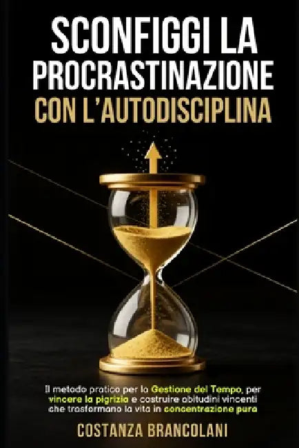 Sconfiggi la Procrastinazione con l'Autodisciplina: Il metodo pratico per la Gestione del Tempo, vincere la pigrizia e costruire abitudini vincenti ch by Costanza Brancolani