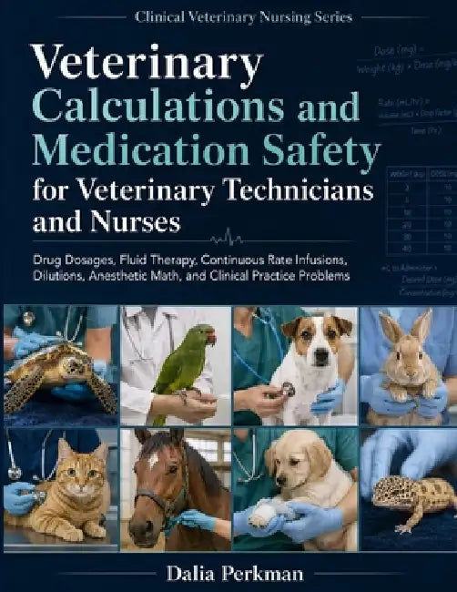 Veterinary Calculations and Medication Safety for Veterinary Technicians and Nurses: Drug Dosages, Fluid Therapy, Continuous Rate Infusions, Dilutions by Dalia Perkman
