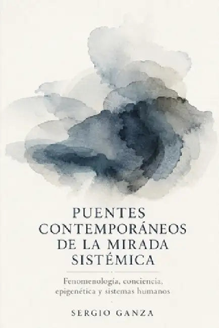 Puentes Contemporáneos de la Mirada Sistémica: Fenomenología, conciencia, epigenética y sistemas humanos by Sergio Hernan Ganza