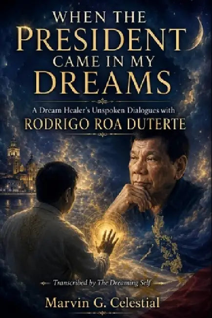 When the President Came in My Dreams: A Dream Healer's Unspoken Dialogues with RODRIGO ROA DUTERTE Transcribed by The Dreaming Self by Marvin G. Celestial