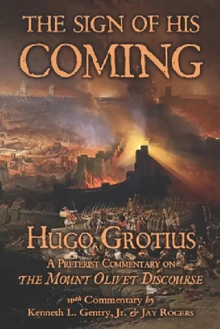 The Sign of His Coming: Hugo Grotius: A Preterist Commentary on the Mount Olivet Discourse by Jay Rogers, Jr. Gentry Kenneth L., Hugo Grotius