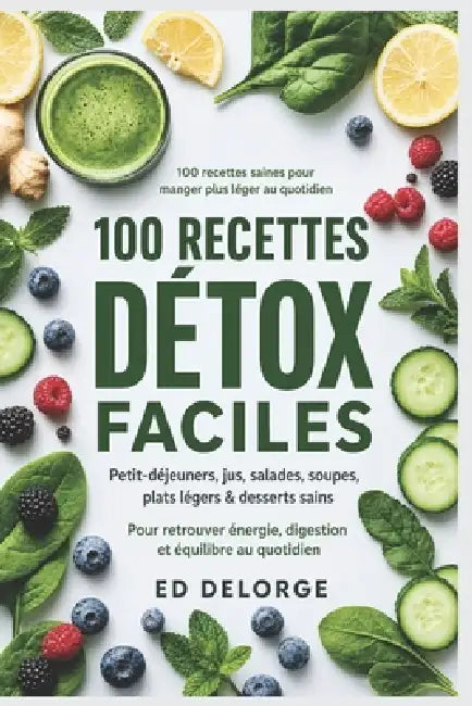100 Recettes Détox Faciles: Cuisine saine, jus, smoothies, salades, soupes et plats légers pour retrouver énergie, digestion et équilibre by Ed Delorge