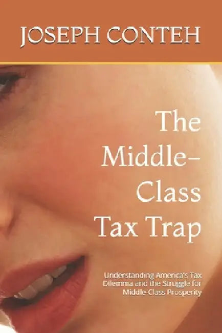 The Middle-Class Tax Trap: Understanding America's Tax Dilemma and the Struggle for Middle-Class Prosperity by Joseph Gbanabom Conteh