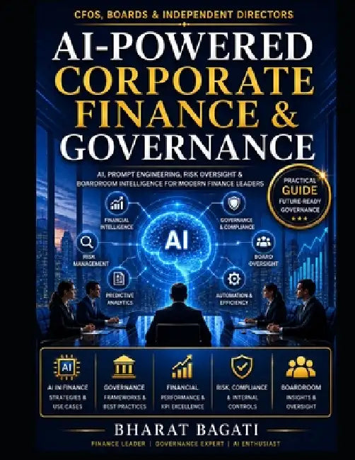 AI-Powered Corporate Finance & Governance: A Practical Guide for CFOs, Independent Directors, Audit Committees & Finance Professionals by Bharat Bagati