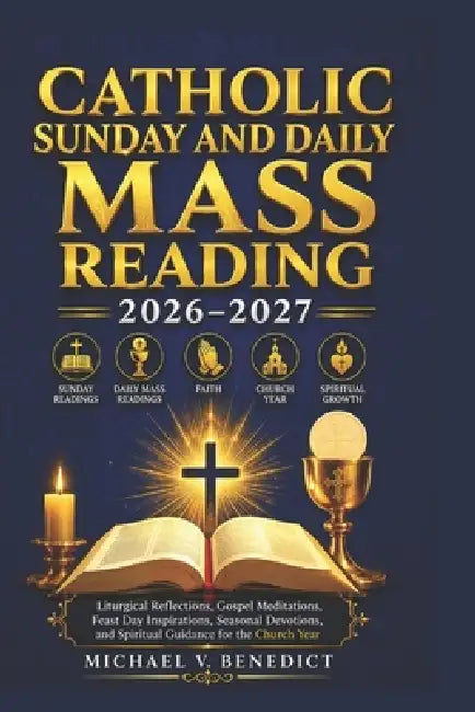Catholic Sunday and Daily Mass Reading 2026-2027: Liturgical Reflections, Gospel Meditations, Feast Day Inspirations, Seasonal Devotions, and Spiritua by Michael V. Benedict