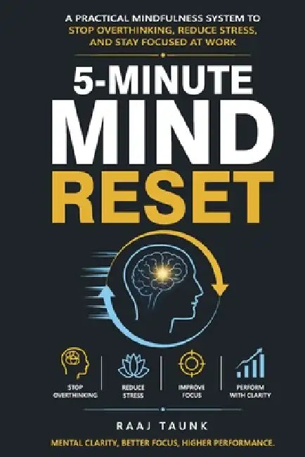 5-Minute Mind Reset: A Practical Mindfulness System to Stop Overthinking, Reduce Stress, and Stay Focused at Work by Raaj Taunk