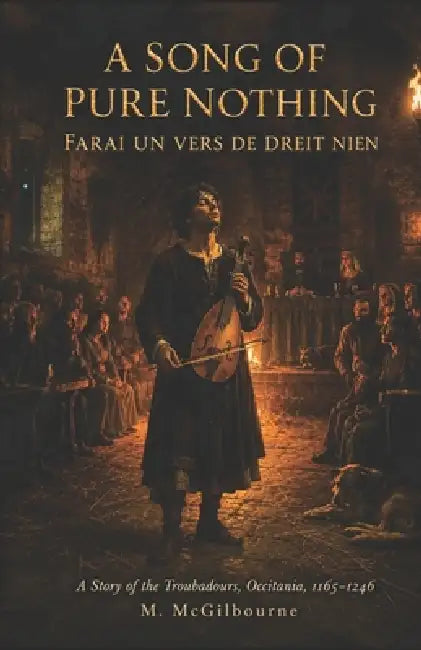 A Song of Pure Nothing: A Story of the Troubadours Occitania 1165-1246 by Michael McGilbourne