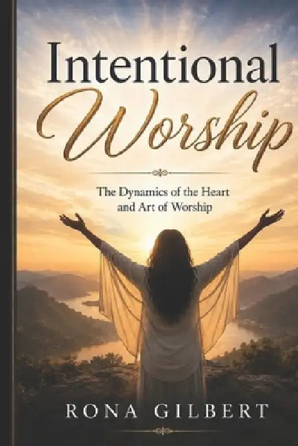 Intentional Worship: The Dynamics of the Heart and Art of Worship by Kwame Gilbert, Rona Gilbert