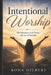 Intentional Worship: The Dynamics of the Heart and Art of Worship by Kwame Gilbert, Rona Gilbert