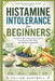 Histamine Intolerance for Beginners: A Simple Guide to Managing Symptoms, Low-Chemical Diet Plans, and Finding Lasting Relief by Callum Hartwell