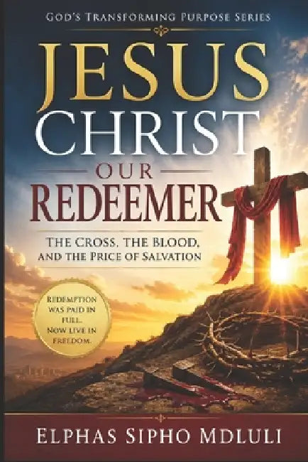 Jesus Christ Our Redeemer: The Cross, the Blood, and the Price of Salvation by Elphas Sipho Mdluli