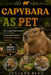 Capybara as Pet: From Legal Requirements to Daily Care: A Practical Guide to Responsible Capybara Ownership. by Juliane Klug