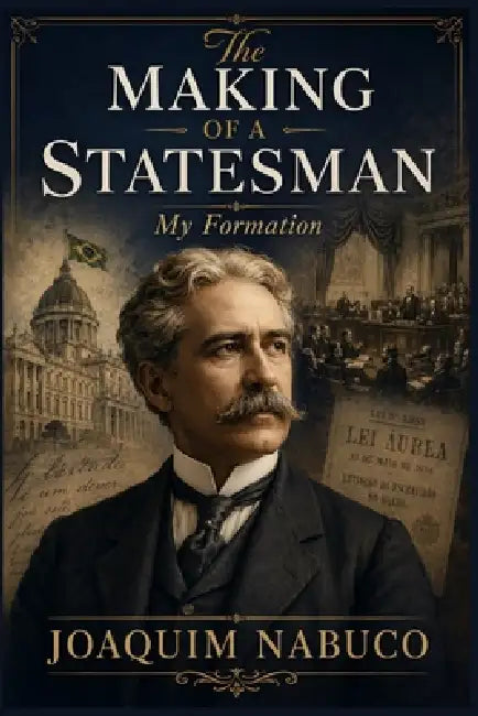 The Making of a Statesman: My Formation by M. Smouch, Joaquim Nabuco