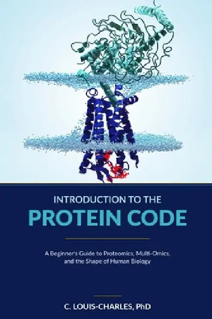 Introduction to the Protein Code: A Beginner's Guide to Topological Proteomics, Multi-Omics, and the Shape of Human Biology by C. Louis-Charles