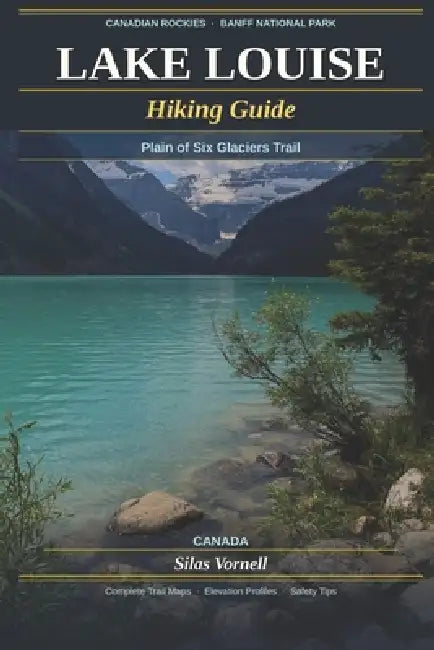 Lake Louise Hiking Guide: Plain of Six Glaciers Trail (Canada) by Silas Vornell