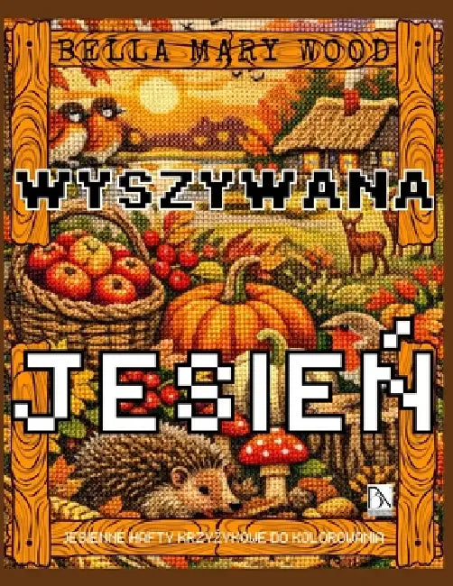 Wyszywana Jesień, czyli jesienne hafty krzyżykowe do kolorowania: haft książka z wzorami by Bella Mary Wood