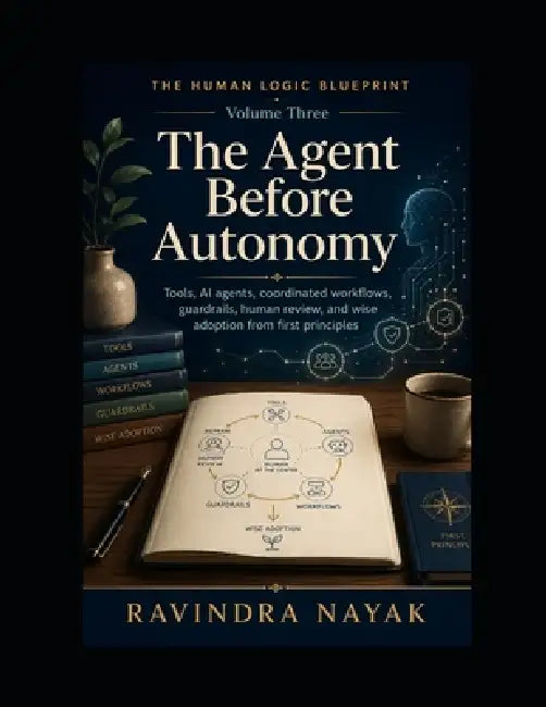 The Human Logic Blueprint: Volume Three - The Agent Before Autonomy by Ravindra Kumar Nayak