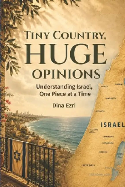 Tiny Country, HUGE Opinions: Understanding Israel, One Piece at a Time by Dina Ezri