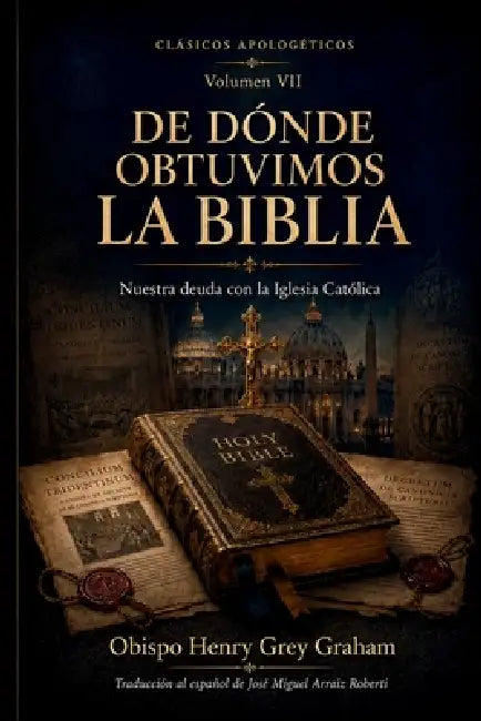 De Dónde Obtuvimos la Biblia: Nuestra deuda con la Iglesia Católica by José Miguel Arráiz Roberti, Henry Grey Graham