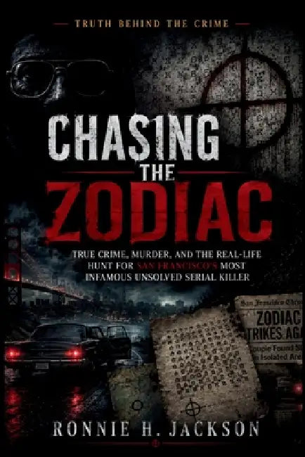 Chasing the Zodiac: True Crime, Murder, and the Real-Life Hunt for San Francisco's Most Infamous Unsolved Serial Killer by Ronnie H. Jackson