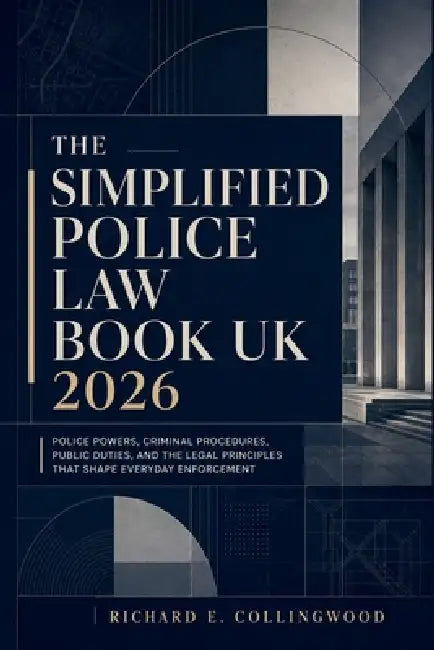 The Simplified Police Law Book UK 2026: Police Powers, Criminal Procedures, Public Duties, and the Legal Principles That Shape Everyday Enforcement by Richard E Collingwood