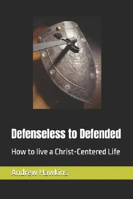 Defenseless to Defended: How to live a Christ-Centered Life by Nathan Barnes, Andrew James Hawkins