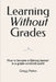 Learning Without Grades: How to become a lifelong learner in a grade-centered world by Gregg Patten