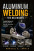 Aluminum Welding for Beginners: Complete Beginner-to-Advanced Guide to TIG, MIG, Fabrication, and Repair by Wendell S. Torres