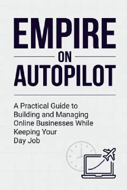 Empire on Autopilot: A Practical Guide to Building and Managing Online Businesses While Keeping Your Day Job by Alice Schwartz, Tariq Mendoza