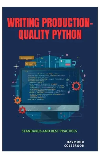 Writing Production-Quality Python: Standards and Best Practices by Raymond Colebrook