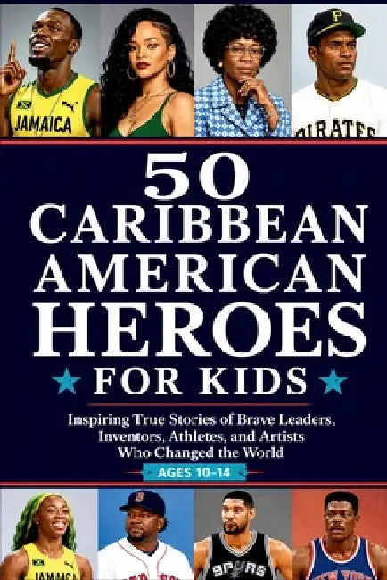 50 Caribbean American Heroes for Kids: Inspiring True Stories of Brave Leaders, Inventors, Athletes, and Artists Who Changed the World by Rosie Bright Sky