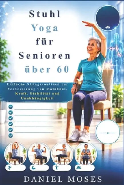 Stuhl Yoga für Senioren über 60: Einfache Alltagsroutinen zur Verbesserung von Mobilität, Kraft, Stabilität und Unabhängigkeit by Daniel Moses