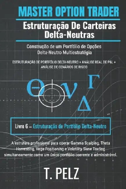 Estruturação de Carteiras Delta-Neutras (MASTER OPTION TRADER): Construção de carteiras de opções delta-neutras com múltiplas estratégias by Tony Pelz