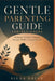 Gentle Parenting Guide for Beginners: Reducing Constant Struggles through Healthy Communication by Silas Briar