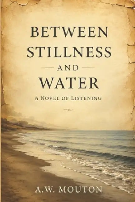 Between Stillness and Water: A Novel of Listening by A. W. Mouton